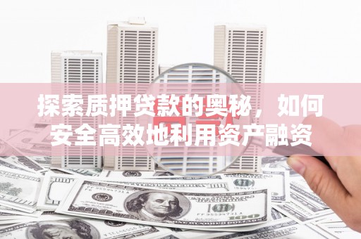 徽州探索质押贷款的奥秘，如何安全高效地利用资产融资