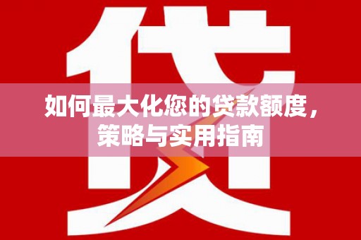 徽州如何最大化您的贷款额度，策略与实用指南