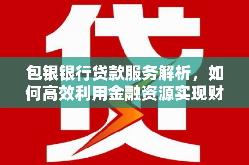 徽州包银银行贷款服务解析，如何高效利用金融资源实现财富增长