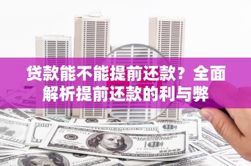 徽州贷款能不能提前还款？全面解析提前还款的利与弊
