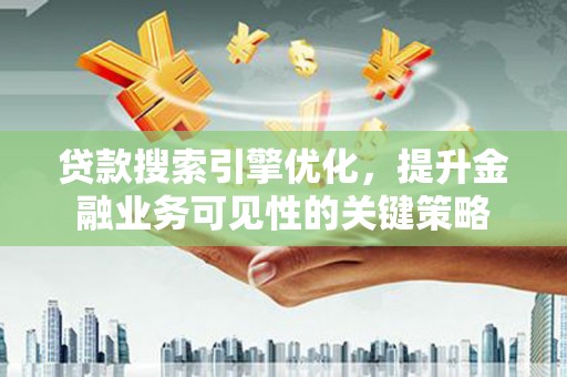 徽州贷款搜索引擎优化，提升金融业务可见性的关键策略