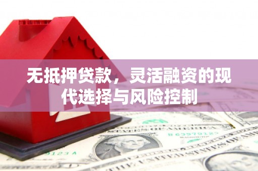 徽州无抵押贷款，灵活融资的现代选择与风险控制