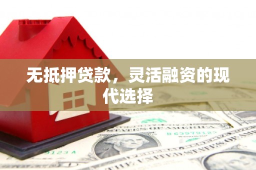 徽州无抵押贷款，灵活融资的现代选择