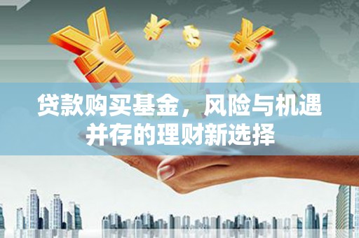 徽州贷款购买基金，风险与机遇并存的理财新选择