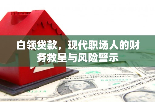 徽州白领贷款，现代职场人的财务救星与风险警示