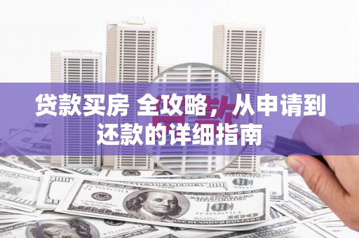 徽州贷款买房 全攻略，从申请到还款的详细指南