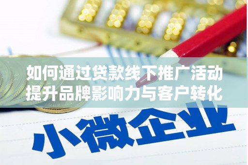 徽州如何通过贷款线下推广活动提升品牌影响力与客户转化率