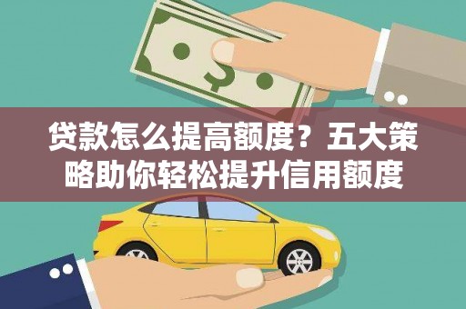 徽州贷款怎么提高额度？五大策略助你轻松提升信用额度