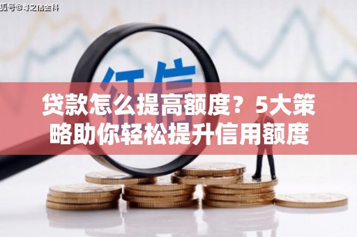 徽州贷款怎么提高额度？5大策略助你轻松提升信用额度