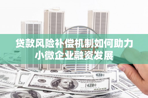 徽州贷款风险补偿机制如何助力小微企业融资发展