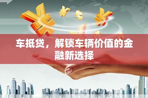 徽州车抵贷，解锁车辆价值的金融新选择