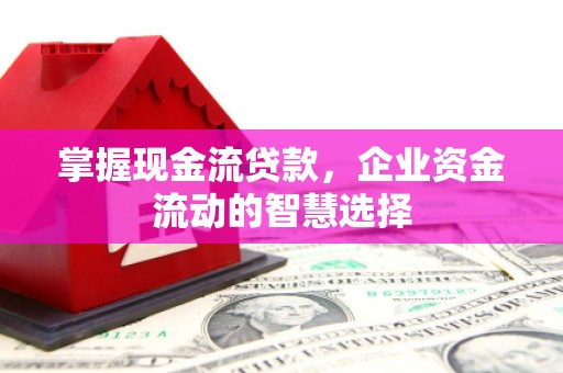 徽州掌握现金流贷款，企业资金流动的智慧选择