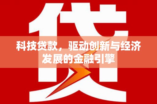 徽州科技贷款，驱动创新与经济发展的金融引擎