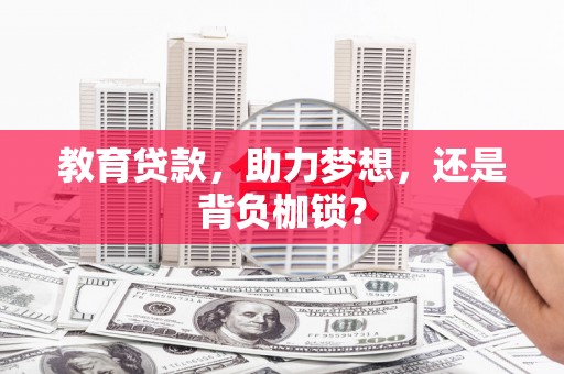 徽州教育贷款，助力梦想，还是背负枷锁？