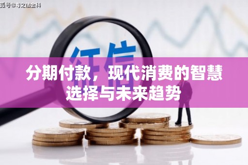徽州分期付款，现代消费的智慧选择与未来趋势