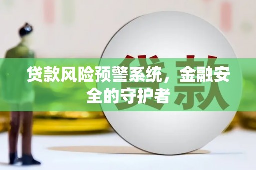 徽州贷款风险预警系统，金融安全的守护者
