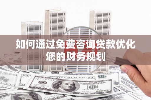 徽州如何通过免费咨询贷款优化您的财务规划