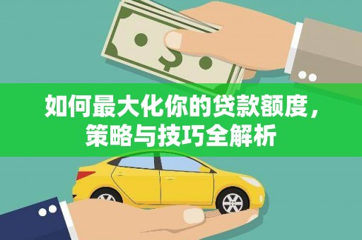 徽州如何最大化你的贷款额度，策略与技巧全解析