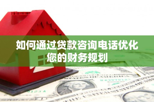 徽州如何通过贷款咨询电话优化您的财务规划
