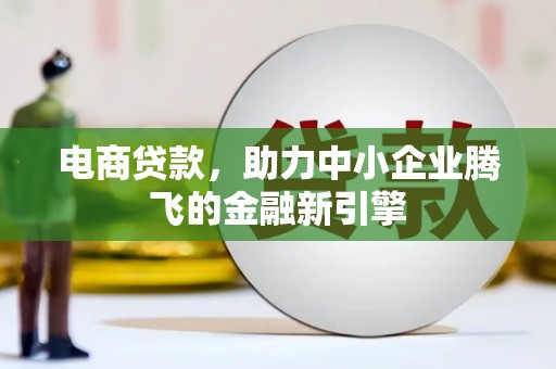 徽州电商贷款，助力中小企业腾飞的金融新引擎