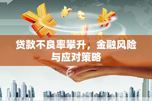 徽州贷款不良率攀升，金融风险与应对策略