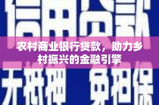 徽州农村商业银行贷款，助力乡村振兴的金融引擎