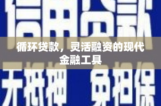 徽州循环贷款，灵活融资的现代金融工具