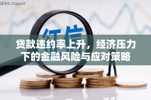 徽州贷款违约率上升，经济压力下的金融风险与应对策略