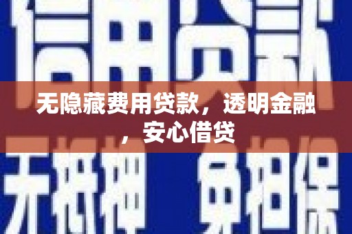 徽州无隐藏费用贷款，透明金融，安心借贷