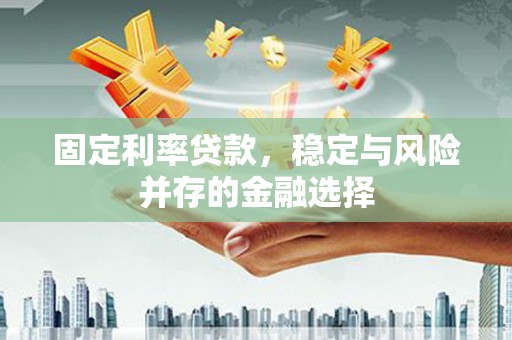 徽州固定利率贷款，稳定与风险并存的金融选择