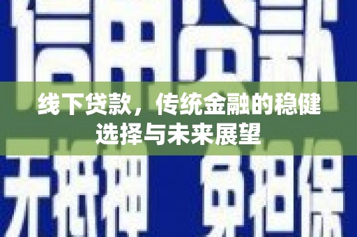 徽州线下贷款，传统金融的稳健选择与未来展望