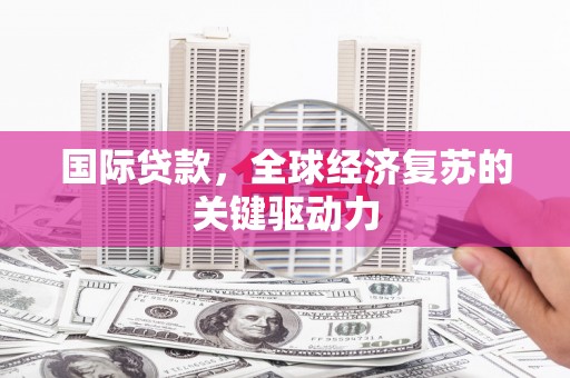 徽州国际贷款，全球经济复苏的关键驱动力