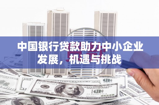 徽州中国银行贷款助力中小企业发展，机遇与挑战