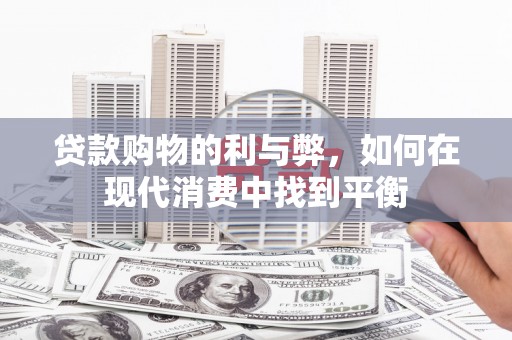 徽州贷款购物的利与弊，如何在现代消费中找到平衡