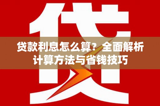 徽州贷款利息怎么算？全面解析计算方法与省钱技巧