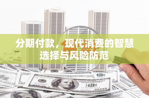 徽州分期付款，现代消费的智慧选择与风险防范