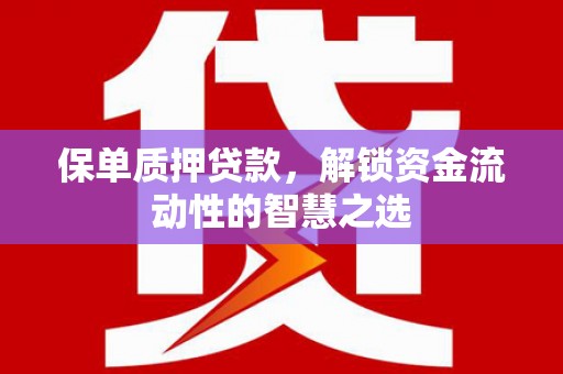 徽州保单质押贷款，解锁资金流动性的智慧之选