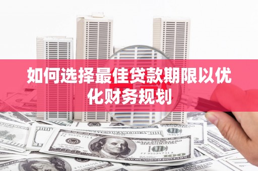 徽州如何选择最佳贷款期限以优化财务规划
