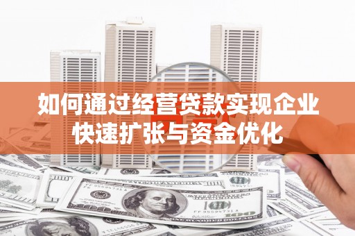 徽州如何通过经营贷款实现企业快速扩张与资金优化