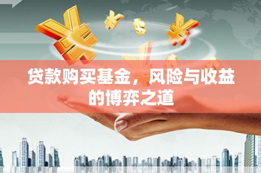 徽州贷款购买基金，风险与收益的博弈之道