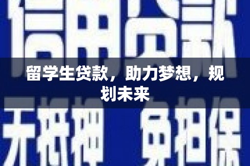 徽州留学生贷款，助力梦想，规划未来