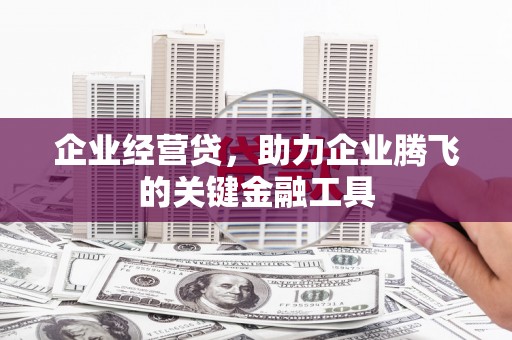 徽州企业经营贷，助力企业腾飞的关键金融工具