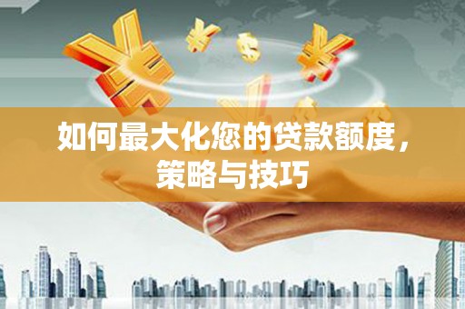 徽州如何最大化您的贷款额度，策略与技巧