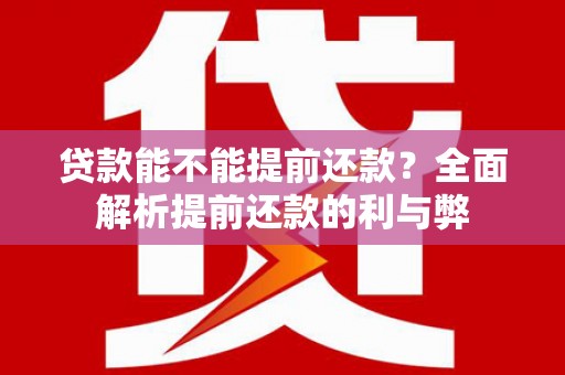 徽州贷款能不能提前还款？全面解析提前还款的利与弊