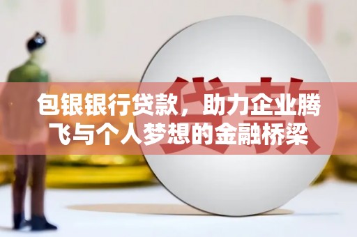 徽州包银银行贷款，助力企业腾飞与个人梦想的金融桥梁