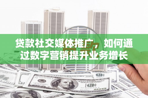 徽州贷款社交媒体推广，如何通过数字营销提升业务增长