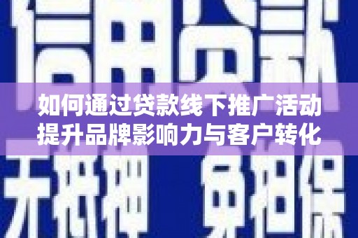 徽州如何通过贷款线下推广活动提升品牌影响力与客户转化率