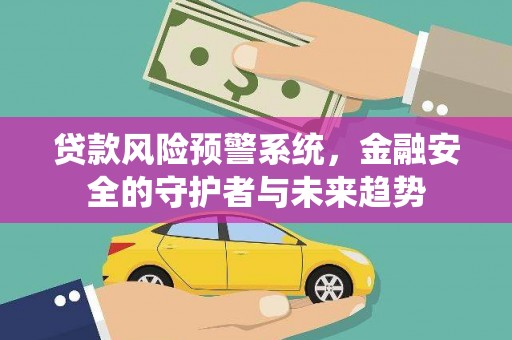 徽州贷款风险预警系统，金融安全的守护者与未来趋势