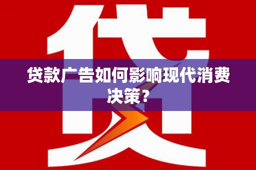 徽州贷款广告如何影响现代消费决策？