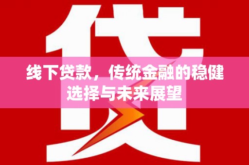 徽州线下贷款，传统金融的稳健选择与未来展望